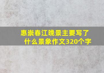 惠崇春江晚景主要写了什么景象作文320个字