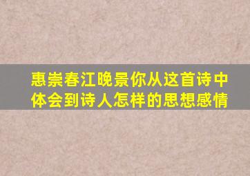 惠崇春江晚景你从这首诗中体会到诗人怎样的思想感情