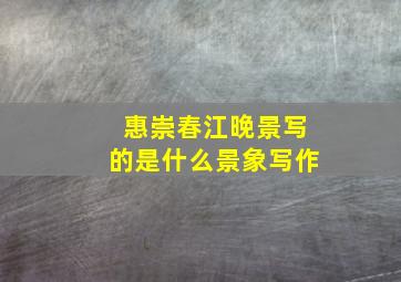 惠崇春江晚景写的是什么景象写作