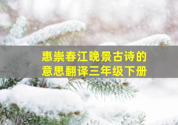 惠崇春江晚景古诗的意思翻译三年级下册