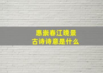 惠崇春江晚景古诗诗意是什么