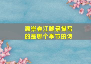 惠崇春江晚景描写的是哪个季节的诗