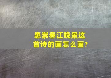 惠崇春江晚景这首诗的画怎么画?