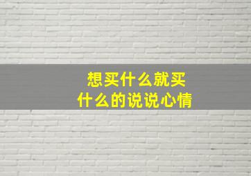 想买什么就买什么的说说心情