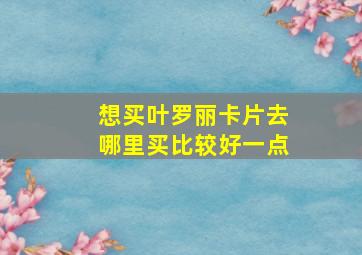 想买叶罗丽卡片去哪里买比较好一点