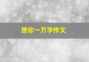 想你一万字作文