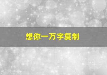 想你一万字复制