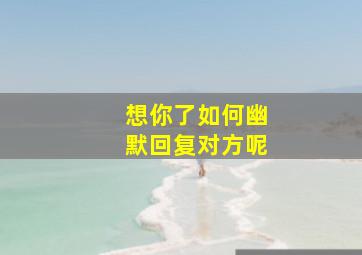 想你了如何幽默回复对方呢