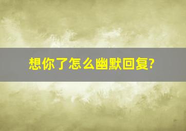 想你了怎么幽默回复?