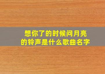 想你了的时候问月亮的铃声是什么歌曲名字