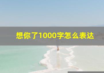 想你了1000字怎么表达