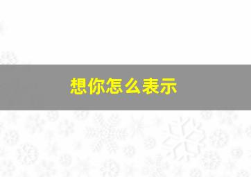 想你怎么表示