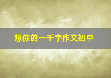 想你的一千字作文初中