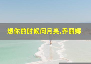 想你的时候问月亮,乔丽娜