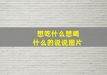 想吃什么想喝什么的说说图片