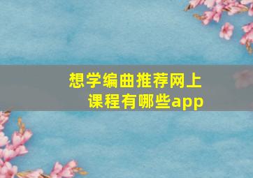 想学编曲推荐网上课程有哪些app