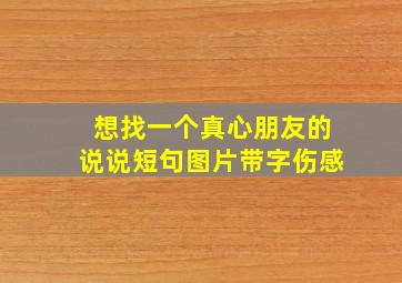 想找一个真心朋友的说说短句图片带字伤感