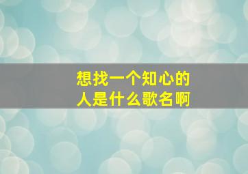 想找一个知心的人是什么歌名啊