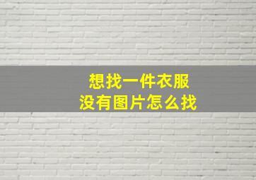 想找一件衣服没有图片怎么找