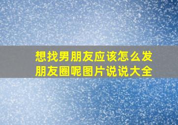 想找男朋友应该怎么发朋友圈呢图片说说大全