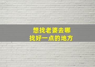 想找老婆去哪找好一点的地方