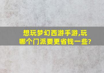 想玩梦幻西游手游,玩哪个门派要更省钱一些?