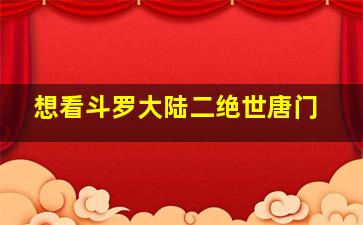 想看斗罗大陆二绝世唐门