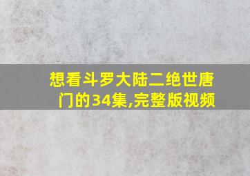 想看斗罗大陆二绝世唐门的34集,完整版视频