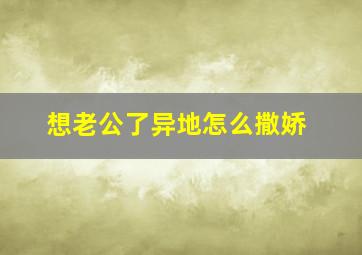 想老公了异地怎么撒娇