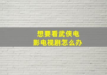 想要看武侠电影电视剧怎么办