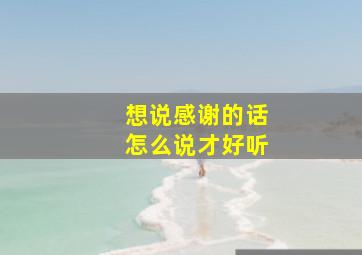 想说感谢的话怎么说才好听