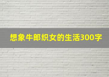 想象牛郎织女的生活300字