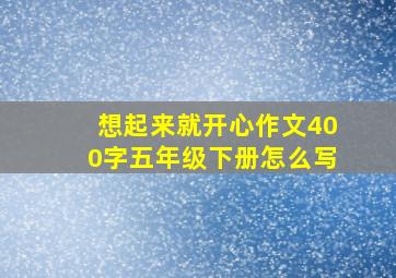 想起来就开心作文400字五年级下册怎么写