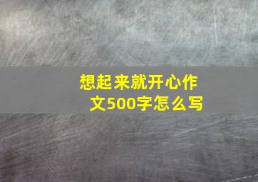 想起来就开心作文500字怎么写