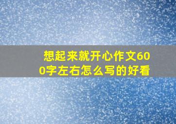 想起来就开心作文600字左右怎么写的好看