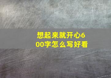 想起来就开心600字怎么写好看