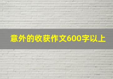 意外的收获作文600字以上