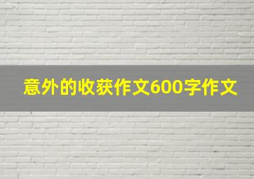 意外的收获作文600字作文