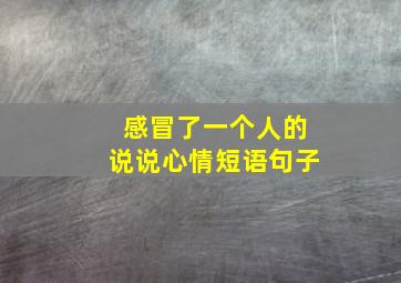 感冒了一个人的说说心情短语句子