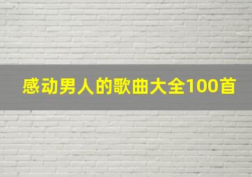 感动男人的歌曲大全100首