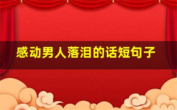 感动男人落泪的话短句子