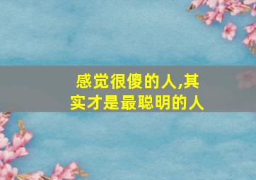 感觉很傻的人,其实才是最聪明的人