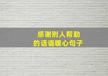 感谢别人帮助的话语暖心句子