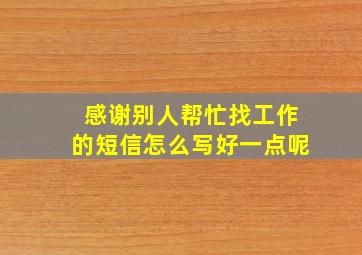 感谢别人帮忙找工作的短信怎么写好一点呢