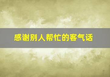 感谢别人帮忙的客气话