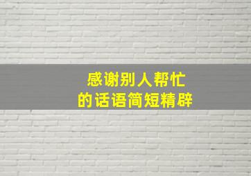 感谢别人帮忙的话语简短精辟