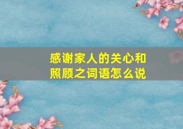 感谢家人的关心和照顾之词语怎么说