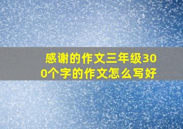 感谢的作文三年级300个字的作文怎么写好