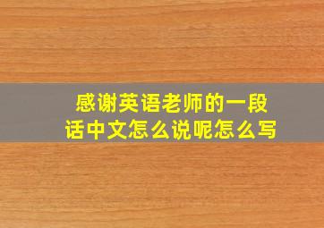 感谢英语老师的一段话中文怎么说呢怎么写