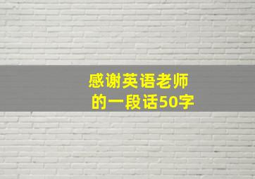 感谢英语老师的一段话50字